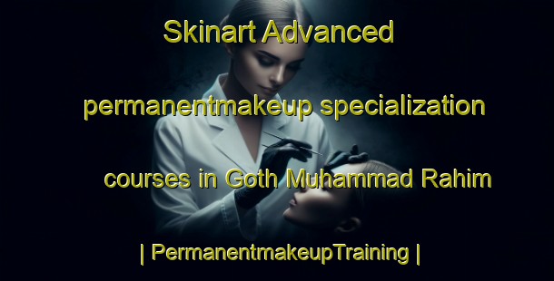 Skinart Advanced permanentmakeup specialization courses in Goth Muhammad Rahim | PermanentmakeupTraining | PermanentmakeupClasses | SkinartTraining-Pakistan